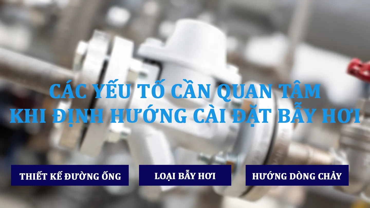 Các yếu tố cần quan tâm khi định hướng cài đặt bẫy hơi